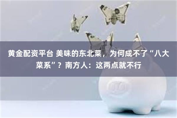 黄金配资平台 美味的东北菜，为何成不了“八大菜系”？南方人：这两点就不行