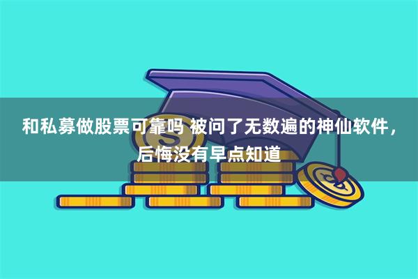 和私募做股票可靠吗 被问了无数遍的神仙软件，后悔没有早点知道