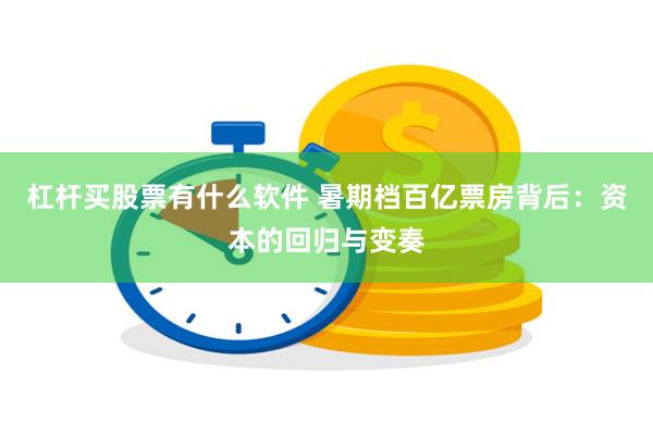 杠杆买股票有什么软件 暑期档百亿票房背后：资本的回归与变奏