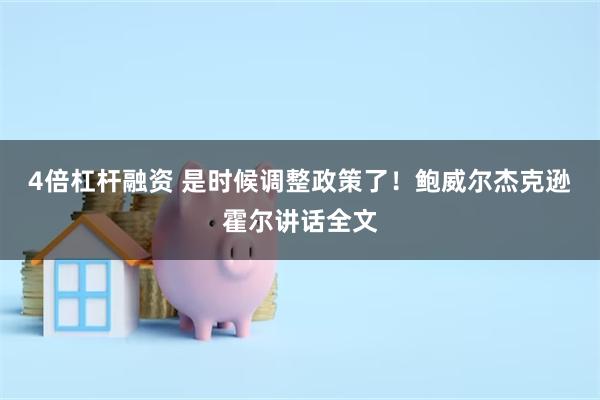 4倍杠杆融资 是时候调整政策了！鲍威尔杰克逊霍尔讲话全文