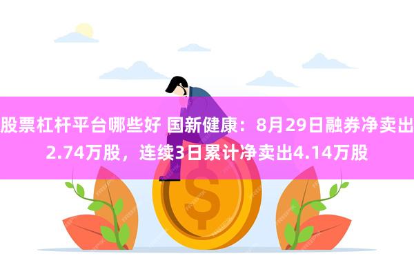 股票杠杆平台哪些好 国新健康：8月29日融券净卖出2.74万股，连续3日累计净卖出4.14万股