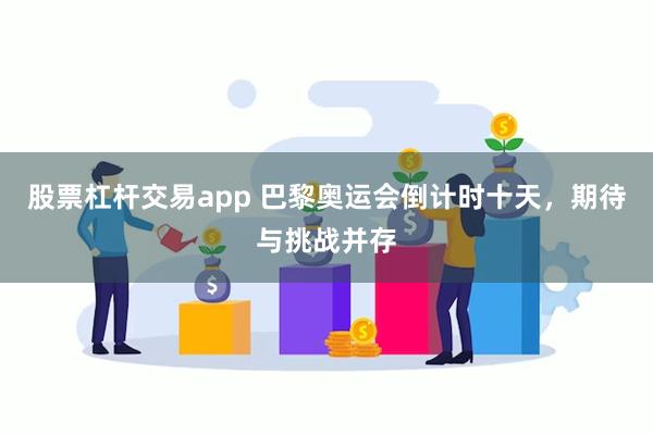 股票杠杆交易app 巴黎奥运会倒计时十天，期待与挑战并存