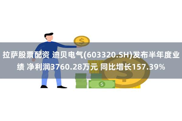 拉萨股票配资 迪贝电气(603320.SH)发布半年度业绩 净利润3760.28万元 同比增长157.39%