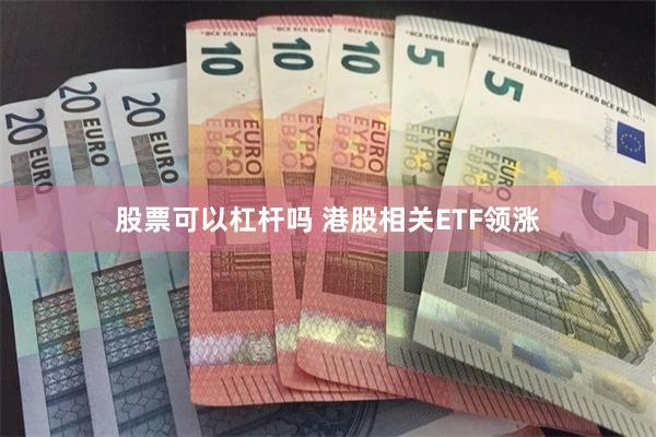 股票可以杠杆吗 港股相关ETF领涨