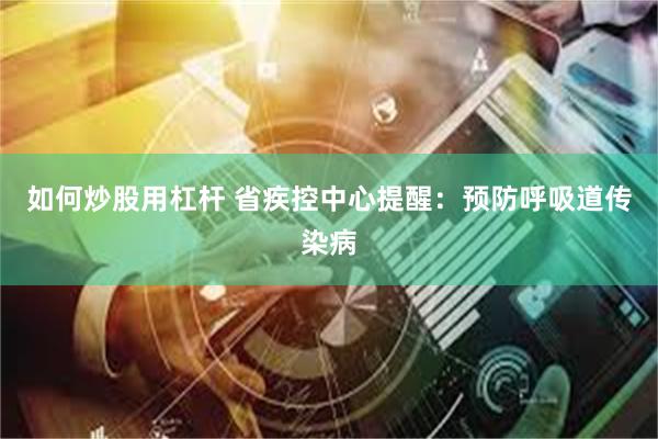 如何炒股用杠杆 省疾控中心提醒：预防呼吸道传染病