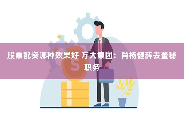 股票配资哪种效果好 方大集团：肖杨健辞去董秘职务