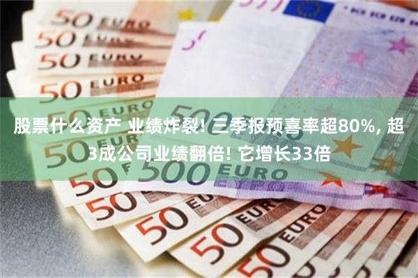 股票什么资产 业绩炸裂! 三季报预喜率超80%, 超3成公司业绩翻倍! 它增长33倍