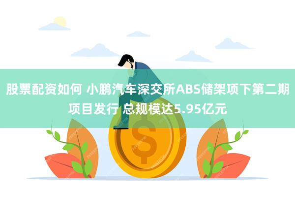 股票配资如何 小鹏汽车深交所ABS储架项下第二期项目发行 总规模达5.95亿元