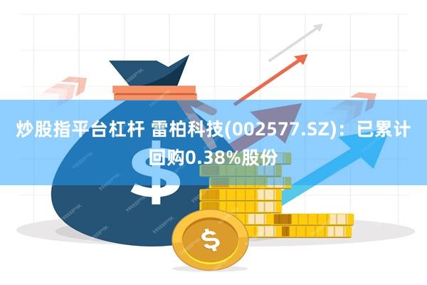 炒股指平台杠杆 雷柏科技(002577.SZ)：已累计回购0.38%股份