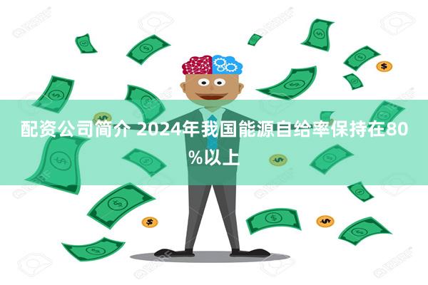 配资公司简介 2024年我国能源自给率保持在80%以上