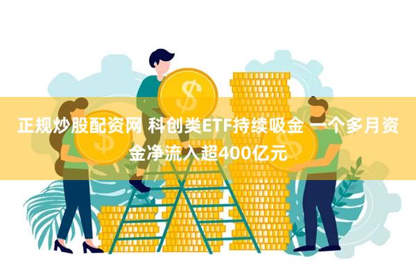 正规炒股配资网 科创类ETF持续吸金 一个多月资金净流入超400亿元