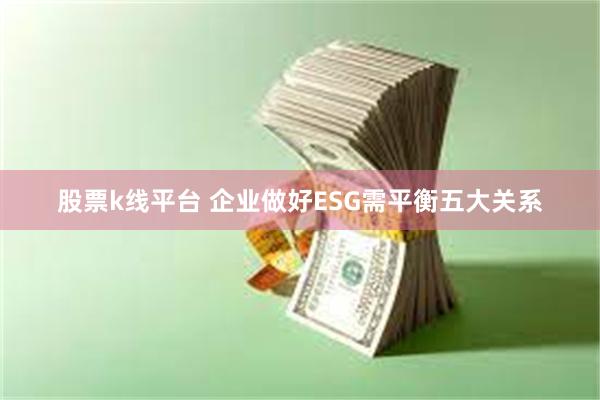 股票k线平台 企业做好ESG需平衡五大关系