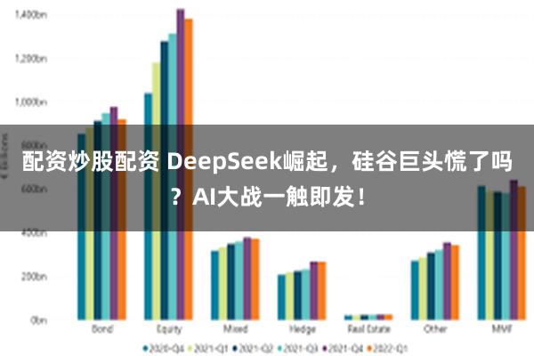 配资炒股配资 DeepSeek崛起，硅谷巨头慌了吗？AI大战一触即发！