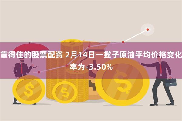 靠得住的股票配资 2月14日一揽子原油平均价格变化率为-3.50%