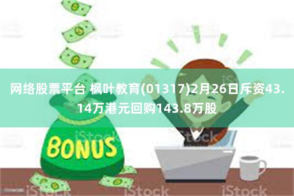 网络股票平台 枫叶教育(01317)2月26日斥资43.14万港元回购143.8万股