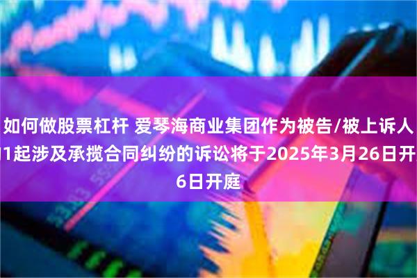 如何做股票杠杆 爱琴海商业集团作为被告/被上诉人的1起涉及承揽合同纠纷的诉讼将于2025年3月26日开庭